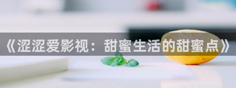 泡泡影视电影天堂电视剧：《涩涩爱影视：甜蜜生活的甜蜜点》