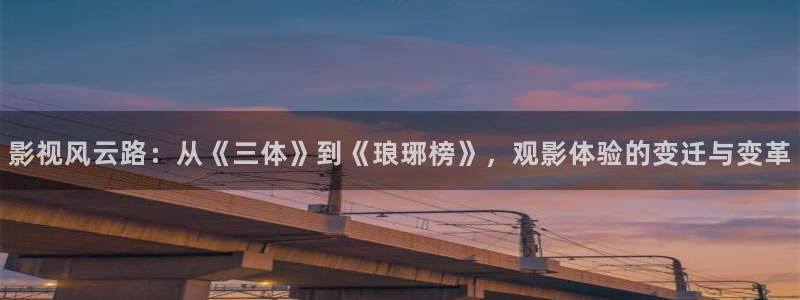 泡泡视频在线播放免费观看：影视风云路：从《三体》到《琅琊榜》，观影体验的变迁与变革