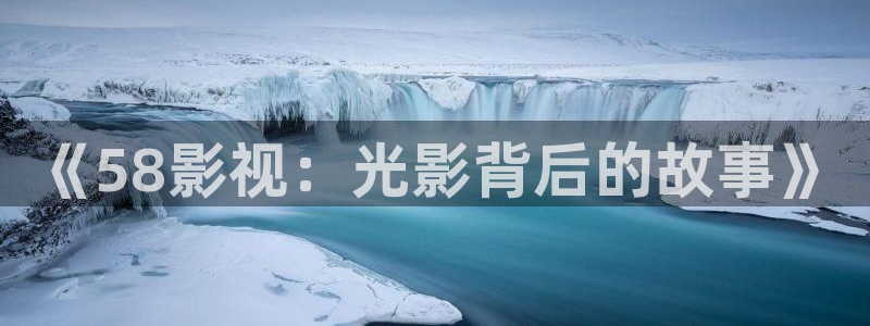 泡泡影视追剧：《58影视：光影背后的故事》