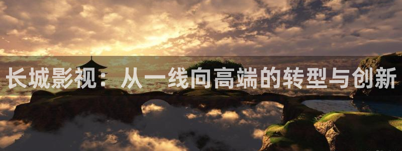 制作泡泡机的泡泡：长城影视：从一线向高端的转型与创新