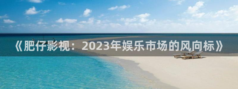 泡泡猪影视：《肥仔影视：2023年娱乐市场的风向标》